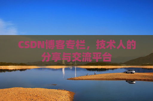 CSDN博客专栏，技术人的分享与交流平台